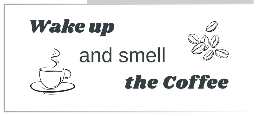 wake up and smell the coffee